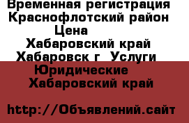 Временная регистрация, Краснофлотский район. › Цена ­ 1 000 - Хабаровский край, Хабаровск г. Услуги » Юридические   . Хабаровский край